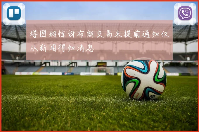 塔图姆惊讶布朗交易未提前通知仅从新闻得知消息