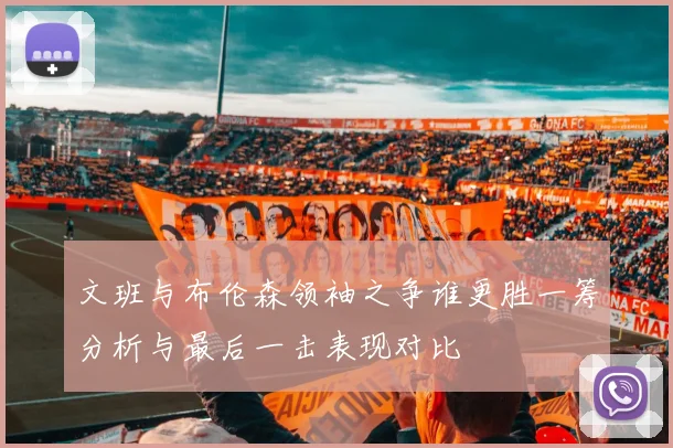 文班与布伦森领袖之争谁更胜一筹分析与最后一击表现对比