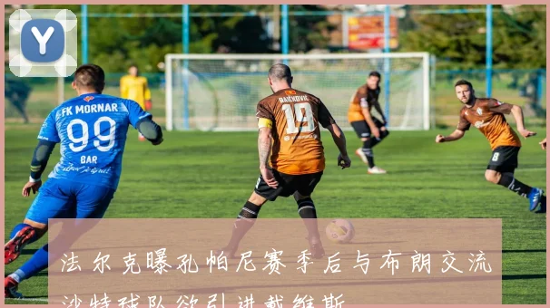 法尔克曝孔帕尼赛季后与布朗交流沙特球队欲引进戴维斯