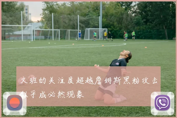 文班的关注度超越詹姆斯黑粉攻击似乎成必然现象