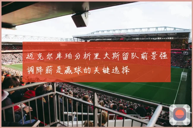 迈克尔库珀分析里夫斯留队前景强调降薪是赢球的关键选择