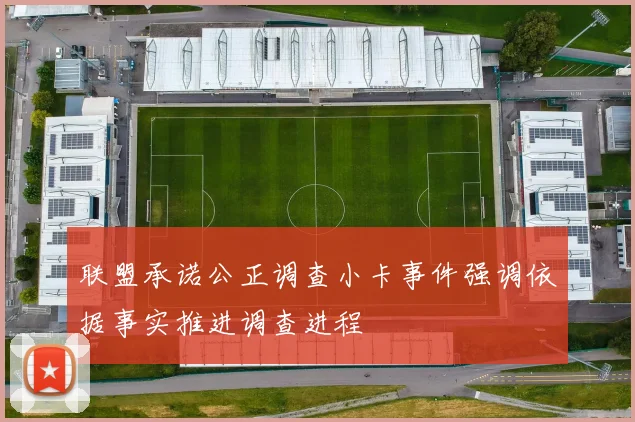 联盟承诺公正调查小卡事件强调依据事实推进调查进程