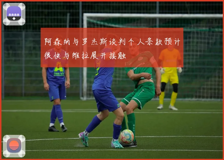 阿森纳与罗杰斯谈判个人条款预计很快与维拉展开接触