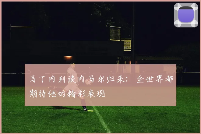 马丁内利谈内马尔归来：全世界都期待他的精彩表现